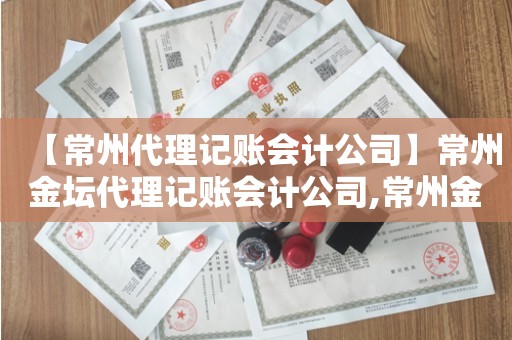 【常州代理记账会计公司】常州金坛代理记账会计公司,常州金坛代理记账会计公司有哪些